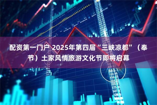 配资第一门户 2025年第四届“三峡凉都”（奉节）土家风情旅游文化节即将启幕