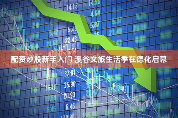 配资炒股新手入门 溪谷文旅生活季在德化启幕