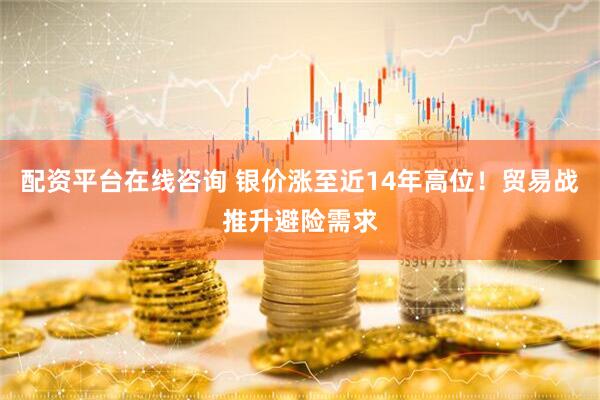 配资平台在线咨询 银价涨至近14年高位！贸易战推升避险需求