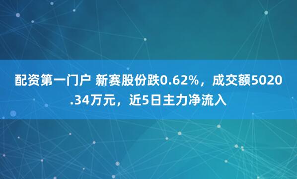配资第一门户 新赛股份跌0.62%，成交额5020.34万元，近5日主力净流入