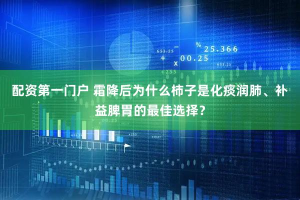 配资第一门户 霜降后为什么柿子是化痰润肺、补益脾胃的最佳选择?