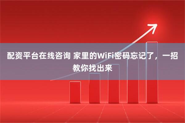 配资平台在线咨询 家里的WiFi密码忘记了，一招教你找出来