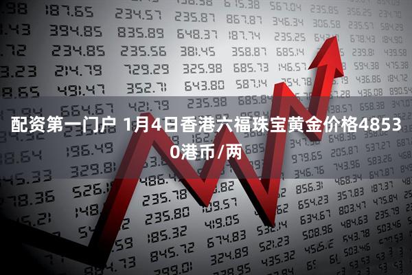 配资第一门户 1月4日香港六福珠宝黄金价格48530港币/两