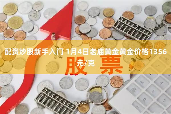 配资炒股新手入门 1月4日老庙黄金黄金价格1356元/克